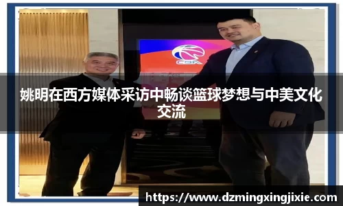 姚明在西方媒体采访中畅谈篮球梦想与中美文化交流