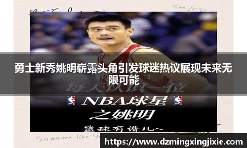 勇士新秀姚明崭露头角引发球迷热议展现未来无限可能
