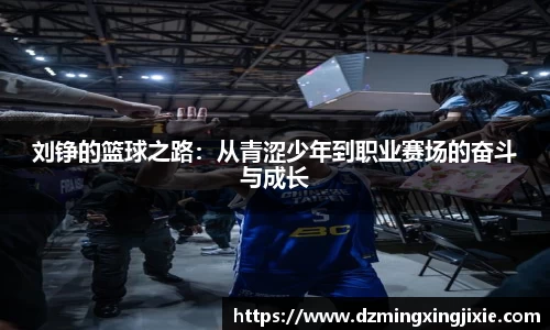 刘铮的篮球之路：从青涩少年到职业赛场的奋斗与成长