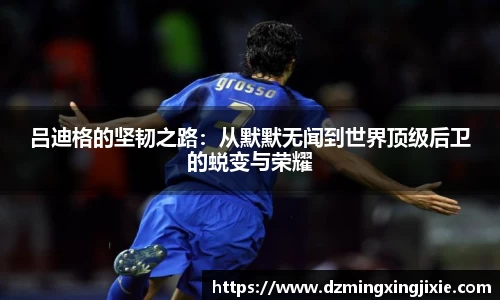 吕迪格的坚韧之路：从默默无闻到世界顶级后卫的蜕变与荣耀