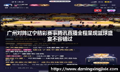 广州对阵辽宁精彩赛事腾讯直播全程呈现篮球盛宴不容错过