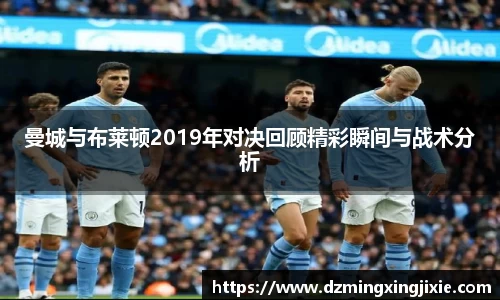 曼城与布莱顿2019年对决回顾精彩瞬间与战术分析