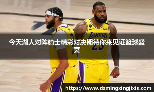 今天湖人对阵骑士精彩对决期待你来见证篮球盛宴