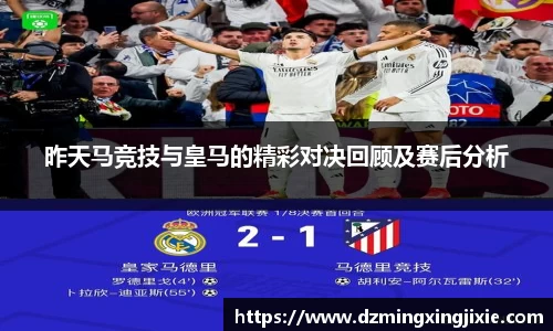昨天马竞技与皇马的精彩对决回顾及赛后分析