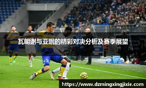 瓦朗谢与亚眠的精彩对决分析及赛季展望