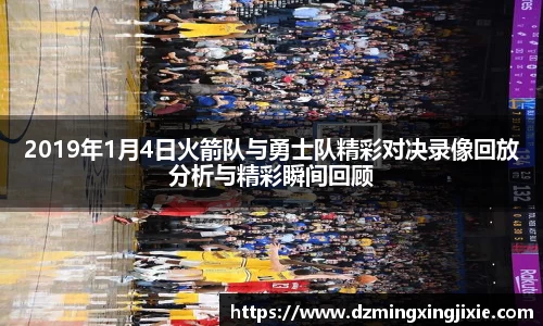 2019年1月4日火箭队与勇士队精彩对决录像回放分析与精彩瞬间回顾